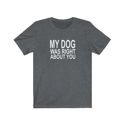 My Dog Was Right About You - Classic Tee