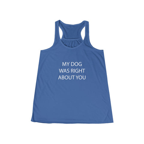 My Dog Was Right About You - Flowy Racerback Tank