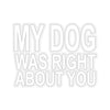 My Dog Was Right About You - Premium Sticker