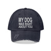 My Dog Was Right About You - Distressed Hat