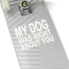 My Dog Was Right About You - Premium Sticker