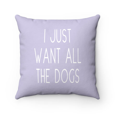 I Just Want All The Dogs - Square Pillow