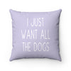 I Just Want All The Dogs - Square Pillow