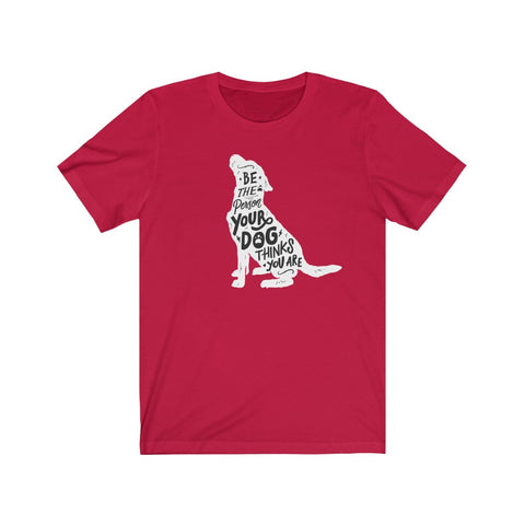 Be The Person Your Dog Thinks You Are - Classic Tee