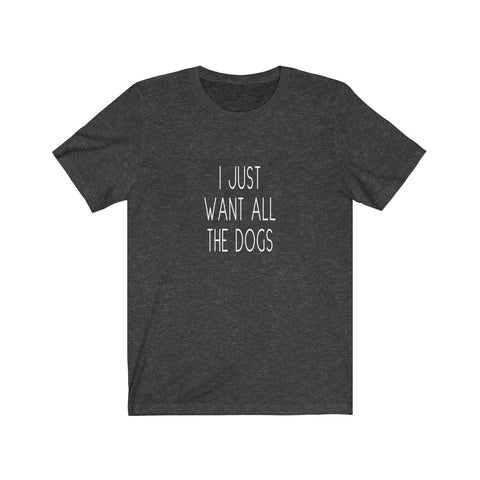 I Just Want All The Dogs - Classic Tee