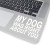 My Dog Was Right About You - Premium Sticker