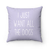 I Just Want All The Dogs - Square Pillow