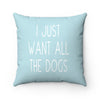 I Just Want All The Dogs - Square Pillow
