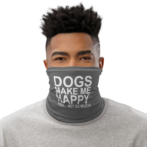 Dogs Make Me Happy... You Not So Much - Neck Gaiter